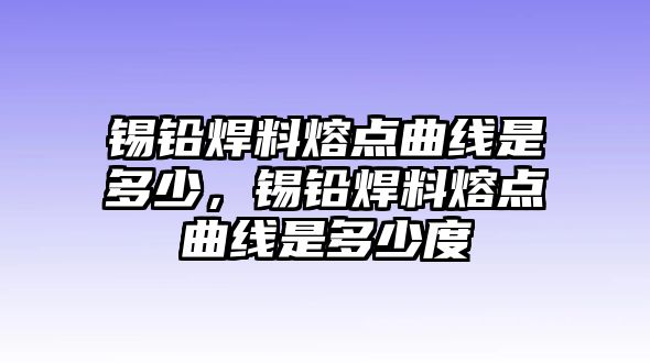 錫鉛焊料熔點曲線是多少，錫鉛焊料熔點曲線是多少度