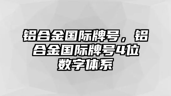 鋁合金國際牌號，鋁合金國際牌號4位數(shù)字體系