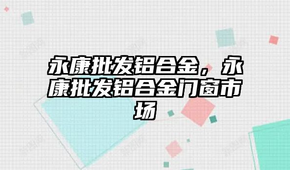 永康批發(fā)鋁合金，永康批發(fā)鋁合金門窗市場