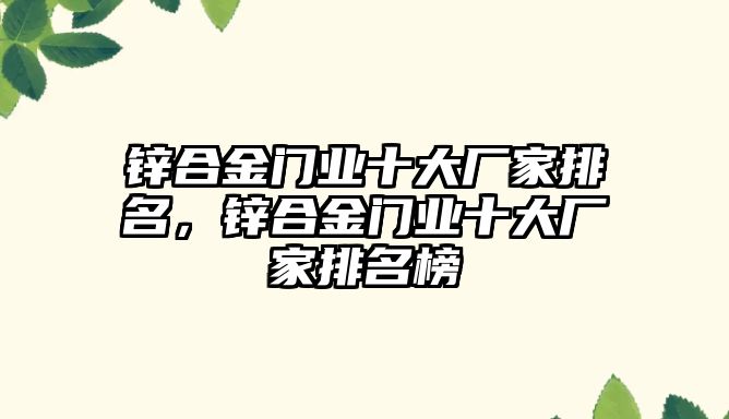 鋅合金門業(yè)十大廠家排名，鋅合金門業(yè)十大廠家排名榜