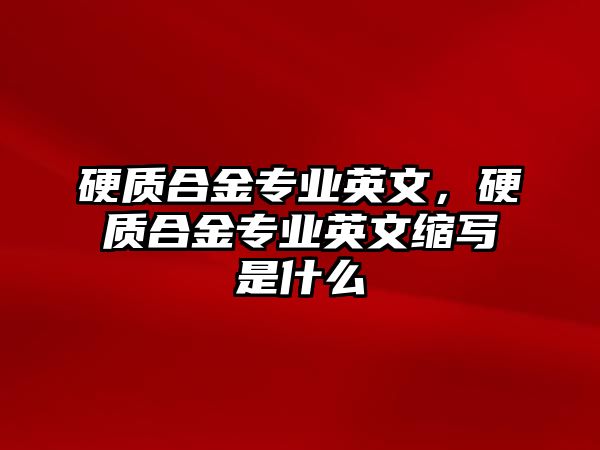 硬質(zhì)合金專業(yè)英文，硬質(zhì)合金專業(yè)英文縮寫是什么