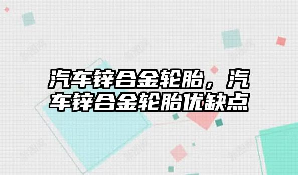 汽車鋅合金輪胎，汽車鋅合金輪胎優(yōu)缺點