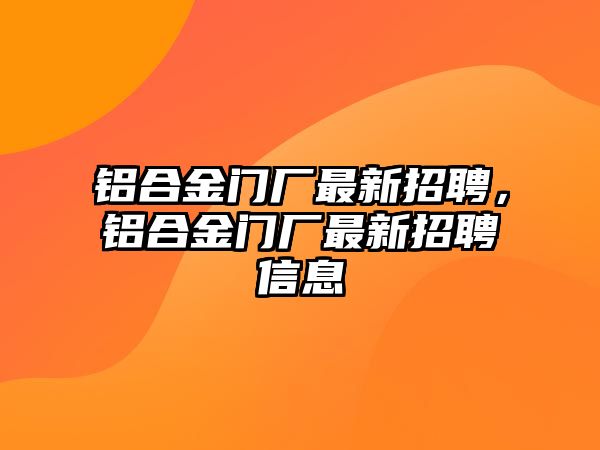 鋁合金門廠最新招聘，鋁合金門廠最新招聘信息