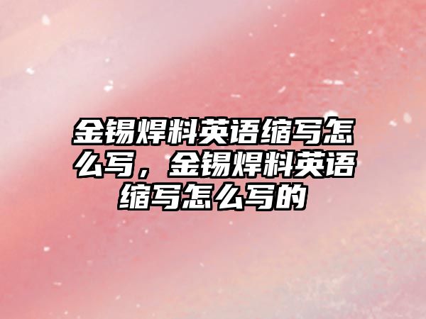 金錫焊料英語縮寫怎么寫，金錫焊料英語縮寫怎么寫的