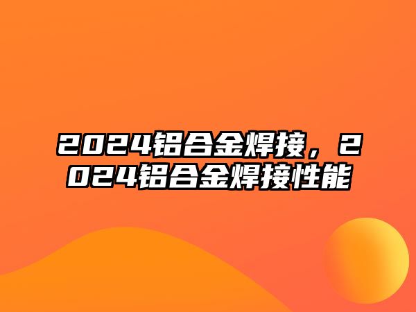 2024鋁合金焊接，2024鋁合金焊接性能