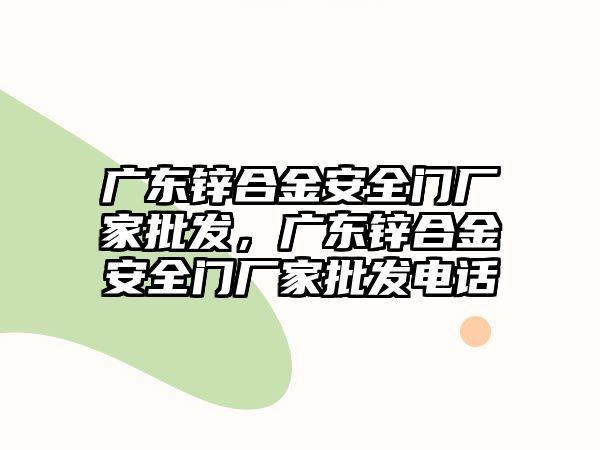 廣東鋅合金安全門廠家批發(fā)，廣東鋅合金安全門廠家批發(fā)電話