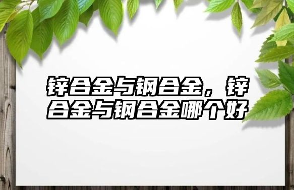 鋅合金與鋼合金，鋅合金與鋼合金哪個(gè)好