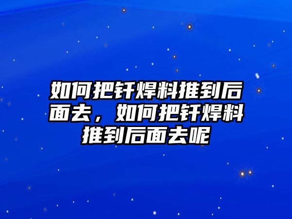 如何把釬焊料推到后面去，如何把釬焊料推到后面去呢