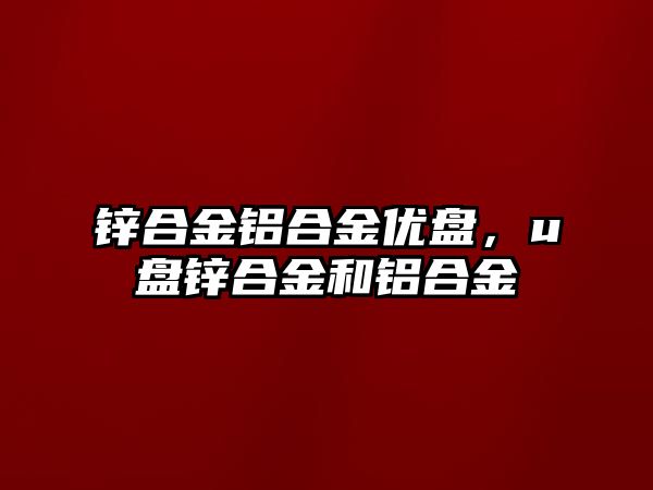 鋅合金鋁合金優(yōu)盤，u盤鋅合金和鋁合金