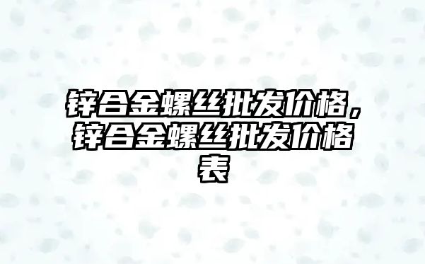 鋅合金螺絲批發(fā)價(jià)格，鋅合金螺絲批發(fā)價(jià)格表