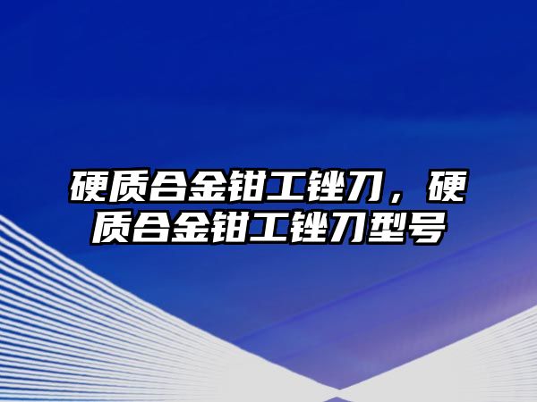 硬質(zhì)合金鉗工銼刀，硬質(zhì)合金鉗工銼刀型號