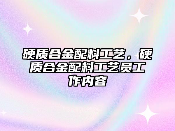 硬質合金配料工藝，硬質合金配料工藝員工作內容