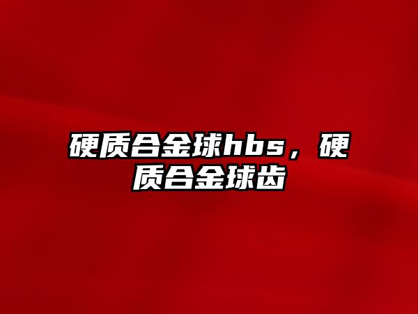 硬質(zhì)合金球hbs，硬質(zhì)合金球齒