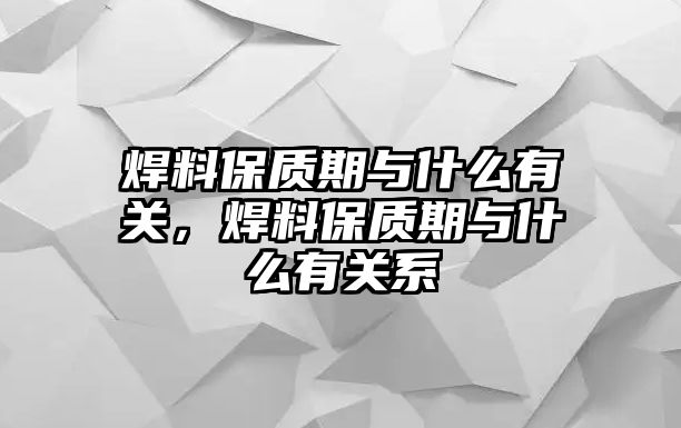 焊料保質(zhì)期與什么有關(guān)，焊料保質(zhì)期與什么有關(guān)系