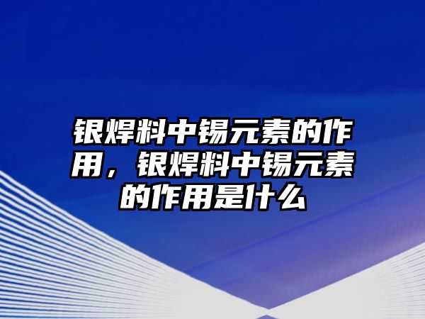 銀焊料中錫元素的作用，銀焊料中錫元素的作用是什么