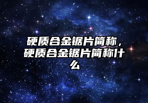 硬質(zhì)合金鋸片簡稱，硬質(zhì)合金鋸片簡稱什么