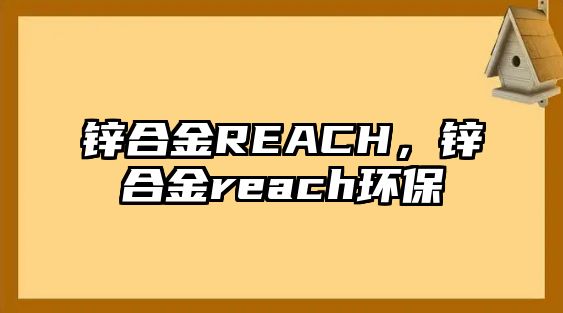 鋅合金REACH，鋅合金reach環(huán)保