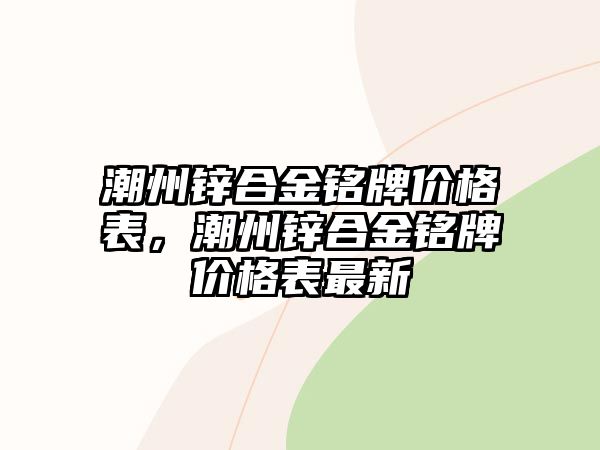 潮州鋅合金銘牌價格表，潮州鋅合金銘牌價格表最新