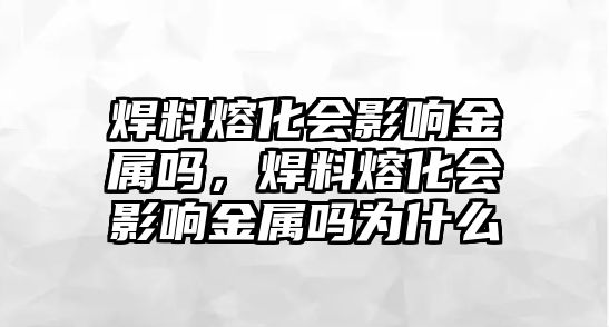 焊料熔化會影響金屬嗎，焊料熔化會影響金屬嗎為什么