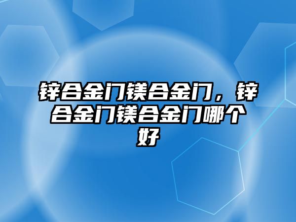 鋅合金門鎂合金門，鋅合金門鎂合金門哪個好