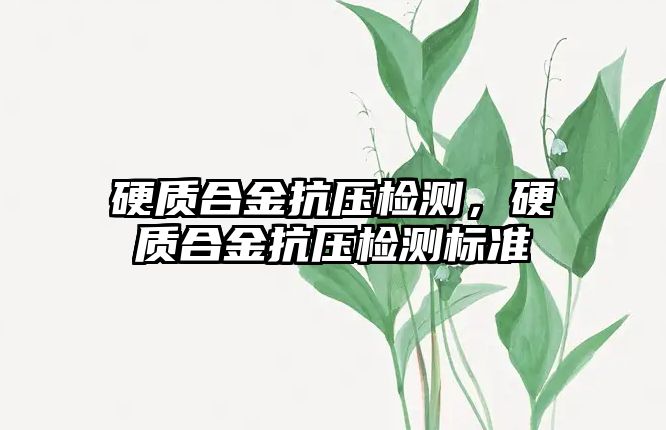 硬質合金抗壓檢測，硬質合金抗壓檢測標準