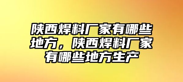 陜西焊料廠家有哪些地方，陜西焊料廠家有哪些地方生產(chǎn)