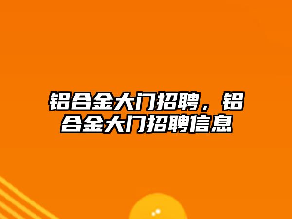 鋁合金大門招聘，鋁合金大門招聘信息