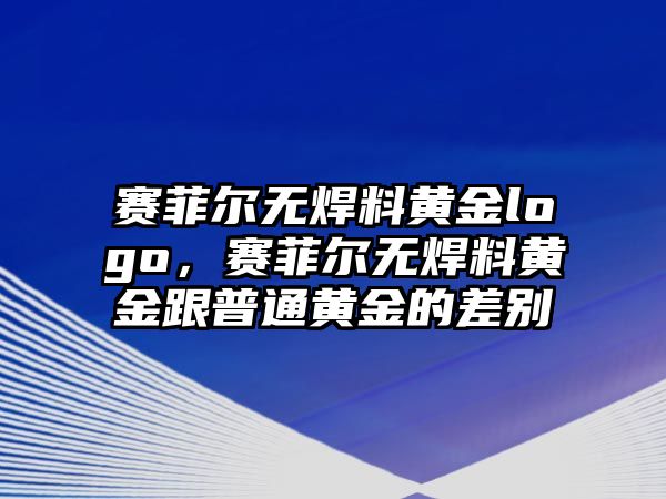 賽菲爾無焊料黃金logo，賽菲爾無焊料黃金跟普通黃金的差別