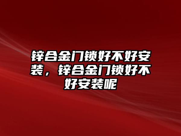 鋅合金門鎖好不好安裝，鋅合金門鎖好不好安裝呢