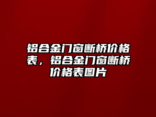 鋁合金門窗斷橋價(jià)格表，鋁合金門窗斷橋價(jià)格表圖片