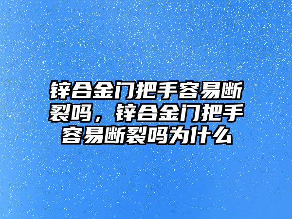 鋅合金門把手容易斷裂嗎，鋅合金門把手容易斷裂嗎為什么