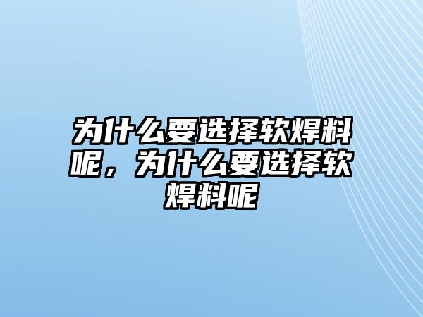 為什么要選擇軟焊料呢，為什么要選擇軟焊料呢