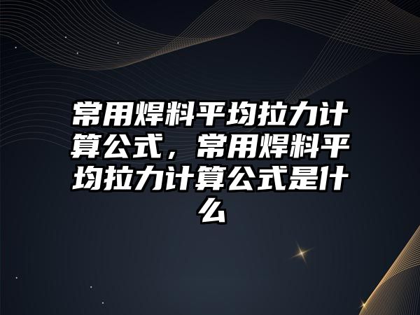 常用焊料平均拉力計(jì)算公式，常用焊料平均拉力計(jì)算公式是什么