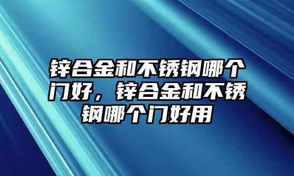 鋅合金和不銹鋼哪個(gè)門好，鋅合金和不銹鋼哪個(gè)門好用