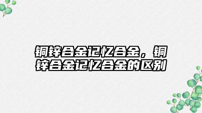 銅鋅合金記憶合金，銅鋅合金記憶合金的區(qū)別