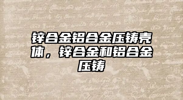 鋅合金鋁合金壓鑄殼體，鋅合金和鋁合金壓鑄