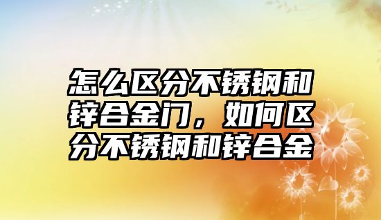 怎么區(qū)分不銹鋼和鋅合金門，如何區(qū)分不銹鋼和鋅合金