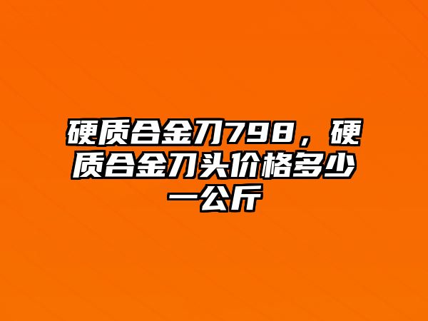 硬質(zhì)合金刀798，硬質(zhì)合金刀頭價(jià)格多少一公斤