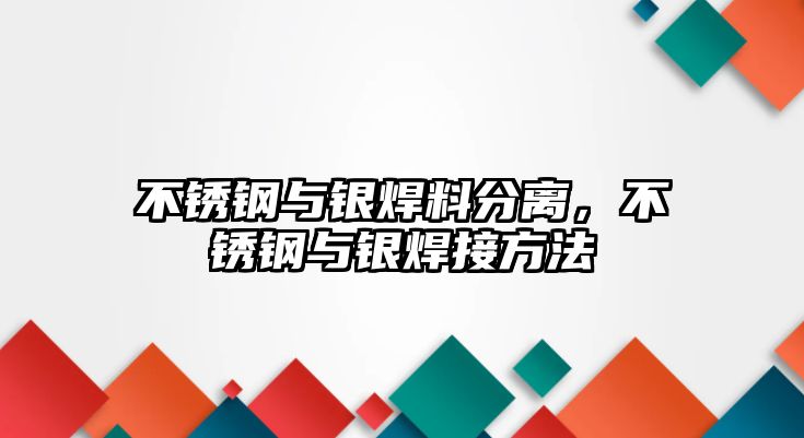 不銹鋼與銀焊料分離，不銹鋼與銀焊接方法