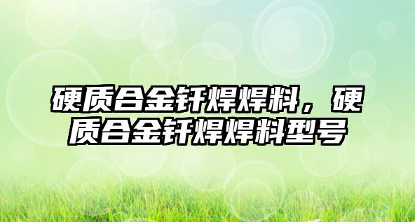 硬質(zhì)合金釬焊焊料，硬質(zhì)合金釬焊焊料型號(hào)