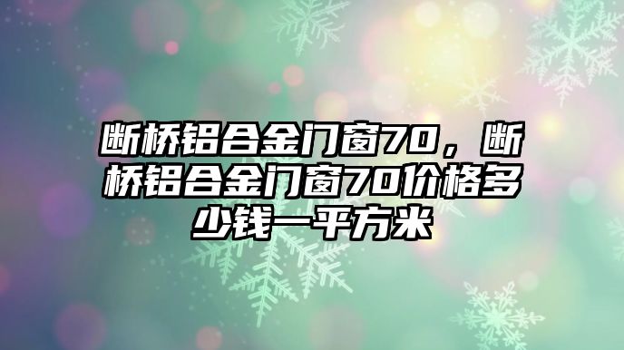 斷橋鋁合金門窗70，斷橋鋁合金門窗70價格多少錢一平方米