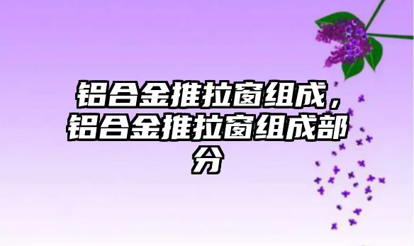 鋁合金推拉窗組成，鋁合金推拉窗組成部分