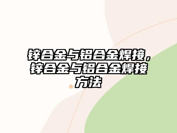 鋅合金與鋁合金焊接，鋅合金與鋁合金焊接方法