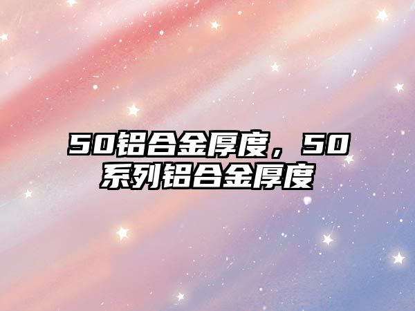 50鋁合金厚度，50系列鋁合金厚度