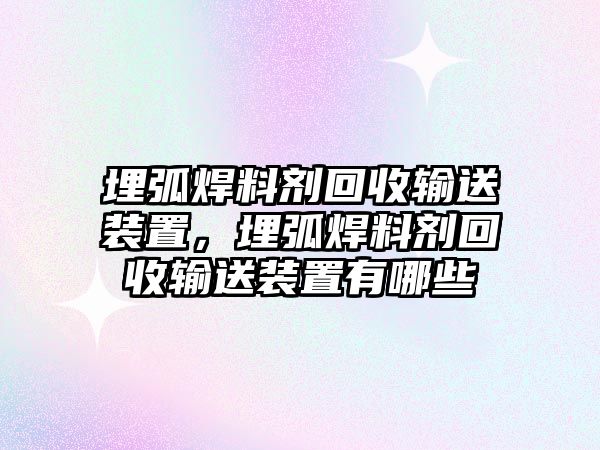 埋弧焊料劑回收輸送裝置，埋弧焊料劑回收輸送裝置有哪些