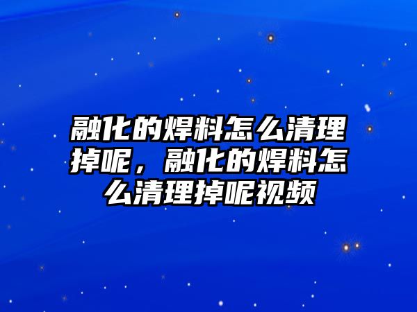 融化的焊料怎么清理掉呢，融化的焊料怎么清理掉呢視頻