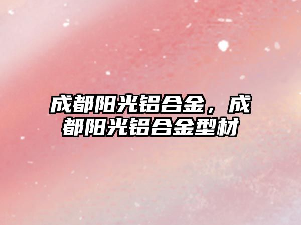 成都陽光鋁合金，成都陽光鋁合金型材