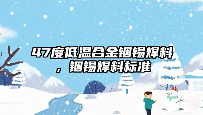 47度低溫合金銦錫焊料，銦錫焊料標(biāo)準(zhǔn)