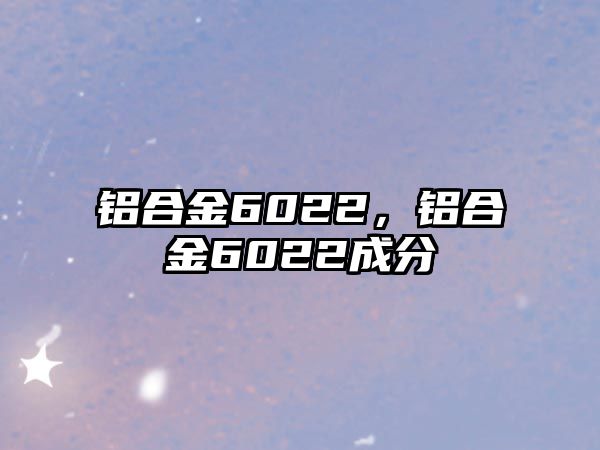 鋁合金6022，鋁合金6022成分