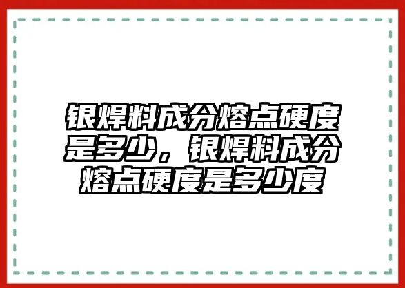 銀焊料成分熔點(diǎn)硬度是多少，銀焊料成分熔點(diǎn)硬度是多少度